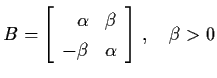 $B = \left[ \begin{array}{rc}
\alpha & \beta \\ - \beta & \alpha \end{array} \right] \,
, \quad \beta > 0$