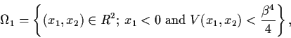 \begin{displaymath}\Omega_{1} = \left\{ (x_{1}, x_{2}) \in R^{2} ; \,
x_{1} < 0 \; \mbox{and}\; V(x_{1}, x_{2}) <
\frac{\beta^{4}}{4} \right\} ,
\end{displaymath}