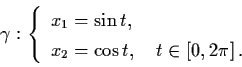 \begin{displaymath}\gamma : \left\{ \begin{array}{l}
x_{1} = \sin t, \\
x_{2} = \cos t, \quad t \in [0,2 \pi ] \, . \end{array}\right.
\end{displaymath}