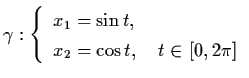 $\gamma : \left\{ \begin{array}{l} x_{1} = \sin t, \\
x_{2} = \cos t, \quad t \in [0,2 \pi ] \end{array} \right.$