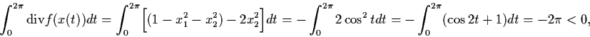 \begin{displaymath}\int_{0}^{2\pi} {\rm div} f(x(t)) dt = \int_{0}^{2\pi}
\Bigl[...
...s^{2} t dt = - \int_{0}^{2\pi} (\cos
2t + 1) dt = - 2\pi < 0 ,
\end{displaymath}