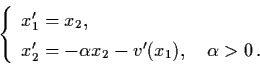 \begin{displaymath}\left\{ \begin{array}{l}
x_{1}' = x_{2}, \\
x_{2}' = - \alpha x_{2} - v' (x_{1}), \quad \alpha > 0 \, .
\end{array} \right.
\end{displaymath}