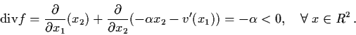 \begin{displaymath}{\rm div} f = \frac{\partial}{\partial x_{1}} (x_{2}) +
\frac...
... v'
(x_{1})) = - \alpha < 0, \quad \forall \; x \in R^{2} \, .
\end{displaymath}