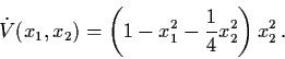 \begin{displaymath}\dot{V} (x_{1}, x_{2}) = \left( 1-x_{1}^{2} - \frac{1}{4}
x_{2}^{2} \right) x_{2}^{2} \, .
\end{displaymath}