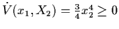 $\dot{V} (x_{1}, X_{2}) = \frac{3}{4}
x_{2}^{4}
\geq 0$