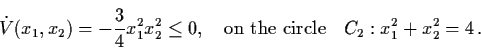 \begin{displaymath}\dot{V} (x_{1}, x_{2}) = - \frac{3}{4} x_{1}^{2} x_{2}^{2}
\l...
...ox{on the circle} \quad C_{2} : x_{1}^{2}
+ x_{2}^{2} = 4 \, .
\end{displaymath}