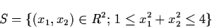 \begin{displaymath}S = \{ (x_{1}, x_{2}) \in R^{2}; \, 1 \leq x_{1}^{2} +
x_{2}^{2} \leq 4 \}
\end{displaymath}