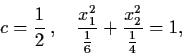 \begin{displaymath}c = \frac{1}{2} \, , \quad \frac{x_{1}^{2}}{\frac{1}{6}} +
\frac{x_{2}^{2}}{\frac{1}{4}} = 1,
\end{displaymath}