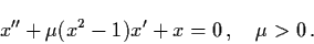 \begin{displaymath}x'' + \mu (x^{2}-1) x' + x = 0 \, ,\quad \mu > 0 \, .
\end{displaymath}