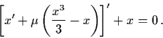 \begin{displaymath}\left[ x' +\mu \left( \frac{x^{3}}{3} - x \right) \right]'
+ x = 0 \, .
\end{displaymath}