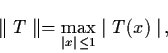 \begin{displaymath}\parallel T \parallel = \max_{\mid x \mid \, \leq 1} \mid
T (x) \mid \, ,
\end{displaymath}