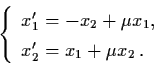 \begin{displaymath}\left\{ \begin{array}{l}
x_{1}' = - x_{2} + \mu x_{1}, \\
x_{2}' = x_{1} + \mu x_{2} \, . \end{array} \right.
\end{displaymath}